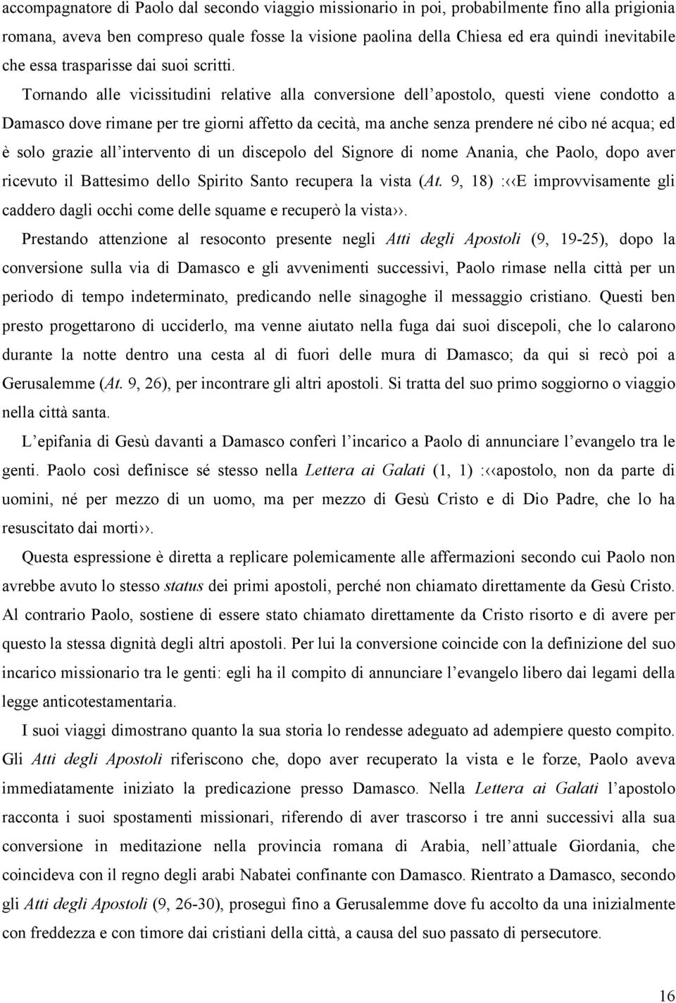 Tornando alle vicissitudini relative alla conversione dell apostolo, questi viene condotto a Damasco dove rimane per tre giorni affetto da cecità, ma anche senza prendere né cibo né acqua; ed è solo