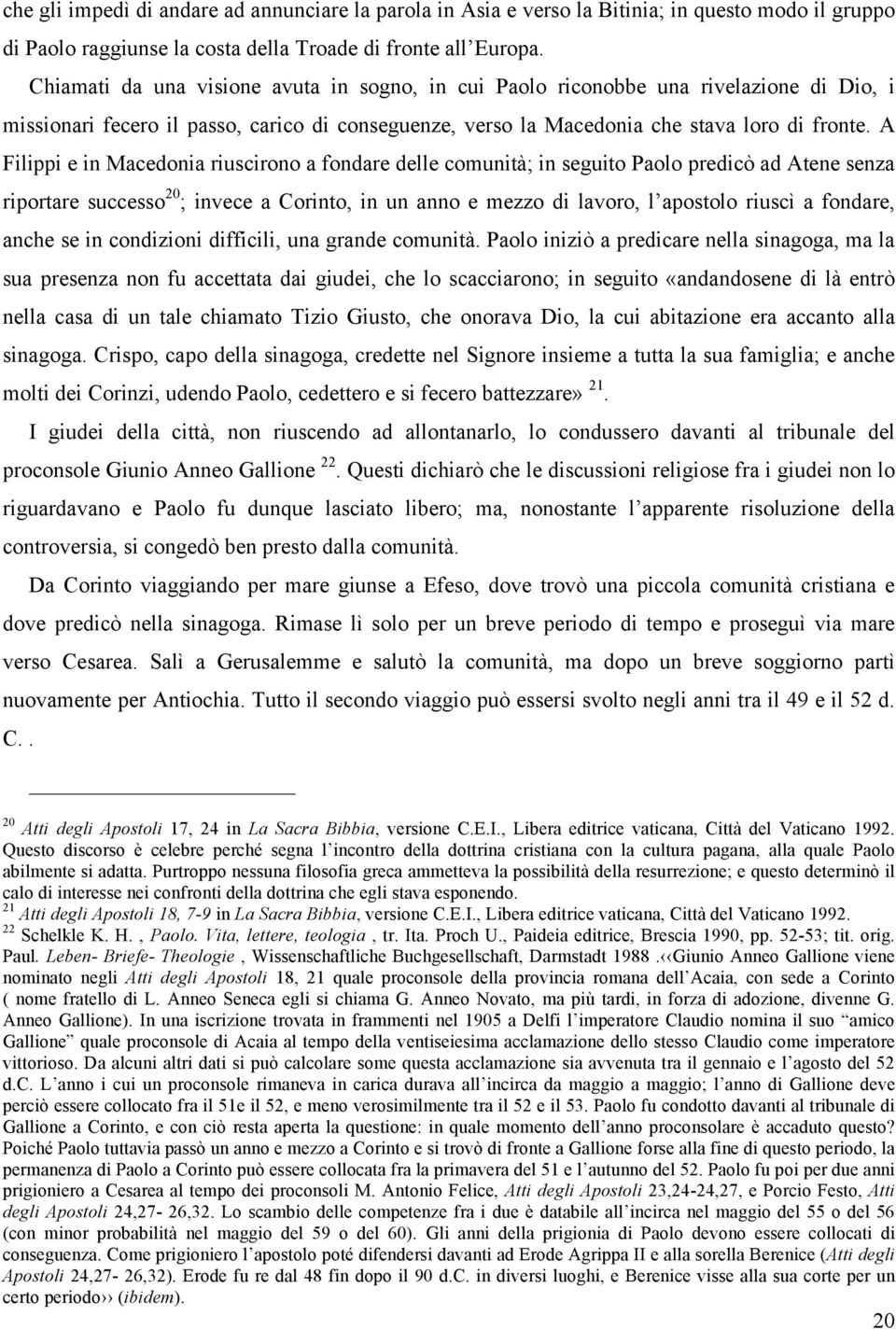 A Filippi e in Macedonia riuscirono a fondare delle comunità; in seguito Paolo predicò ad Atene senza riportare successo 20 ; invece a Corinto, in un anno e mezzo di lavoro, l apostolo riuscì a