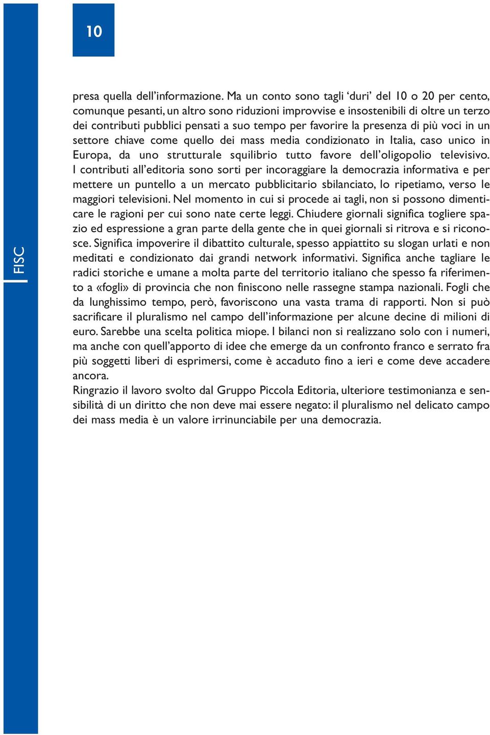 presenza di più voci in un settore chiave come quello dei mass media condizionato in Italia, caso unico in Europa, da uno strutturale squilibrio tutto favore dell oligopolio televisivo.