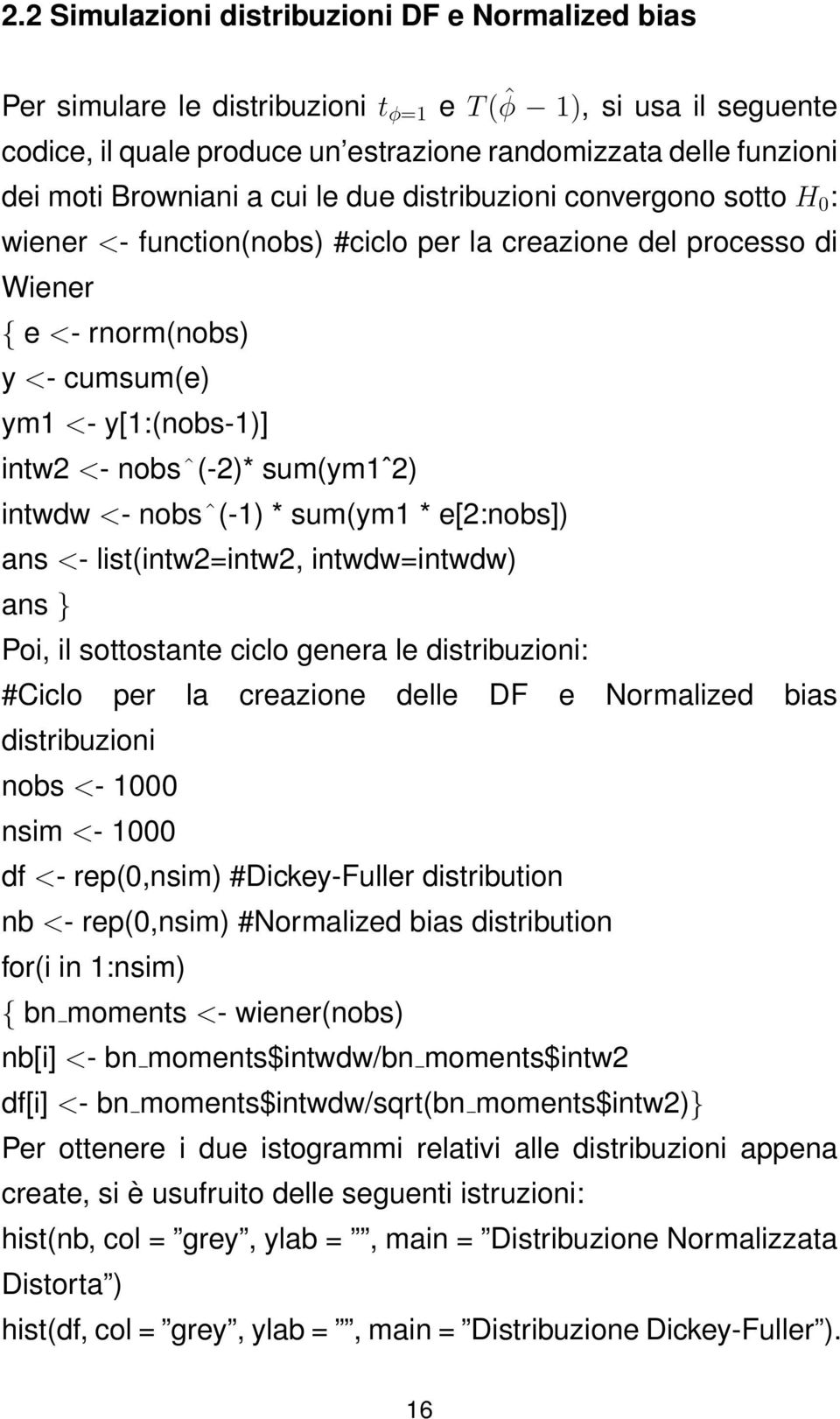 nobsˆ(-2)* sum(ym1ˆ2) intwdw <- nobsˆ(-1) * sum(ym1 * e[2:nobs]) ans <- list(intw2=intw2, intwdw=intwdw) ans } Poi, il sottostante ciclo genera le distribuzioni: #Ciclo per la creazione delle DF e