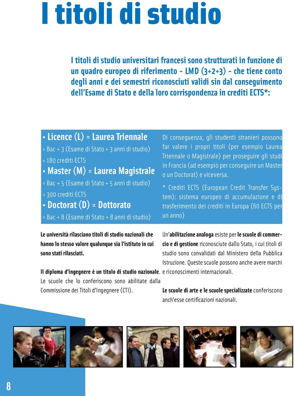 (M) = Laurea Magistrale = Bac + 5 (Esame di Stato + 5 anni di studio) = 300 crediti ECTS Doctorat (D) = Dottorato = Bac + 8 (Esame di Stato + 8 anni di studio) Di conseguenza, gli studenti stranieri