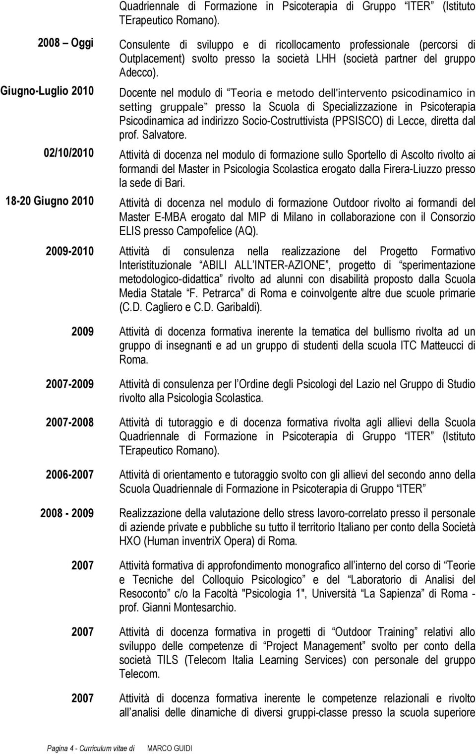 Giugno-Luglio 2010 Docente nel modulo di Teoria e metodo dell'intervento psicodinamico in setting gruppale presso la Scuola di Specializzazione in Psicoterapia Psicodinamica ad indirizzo