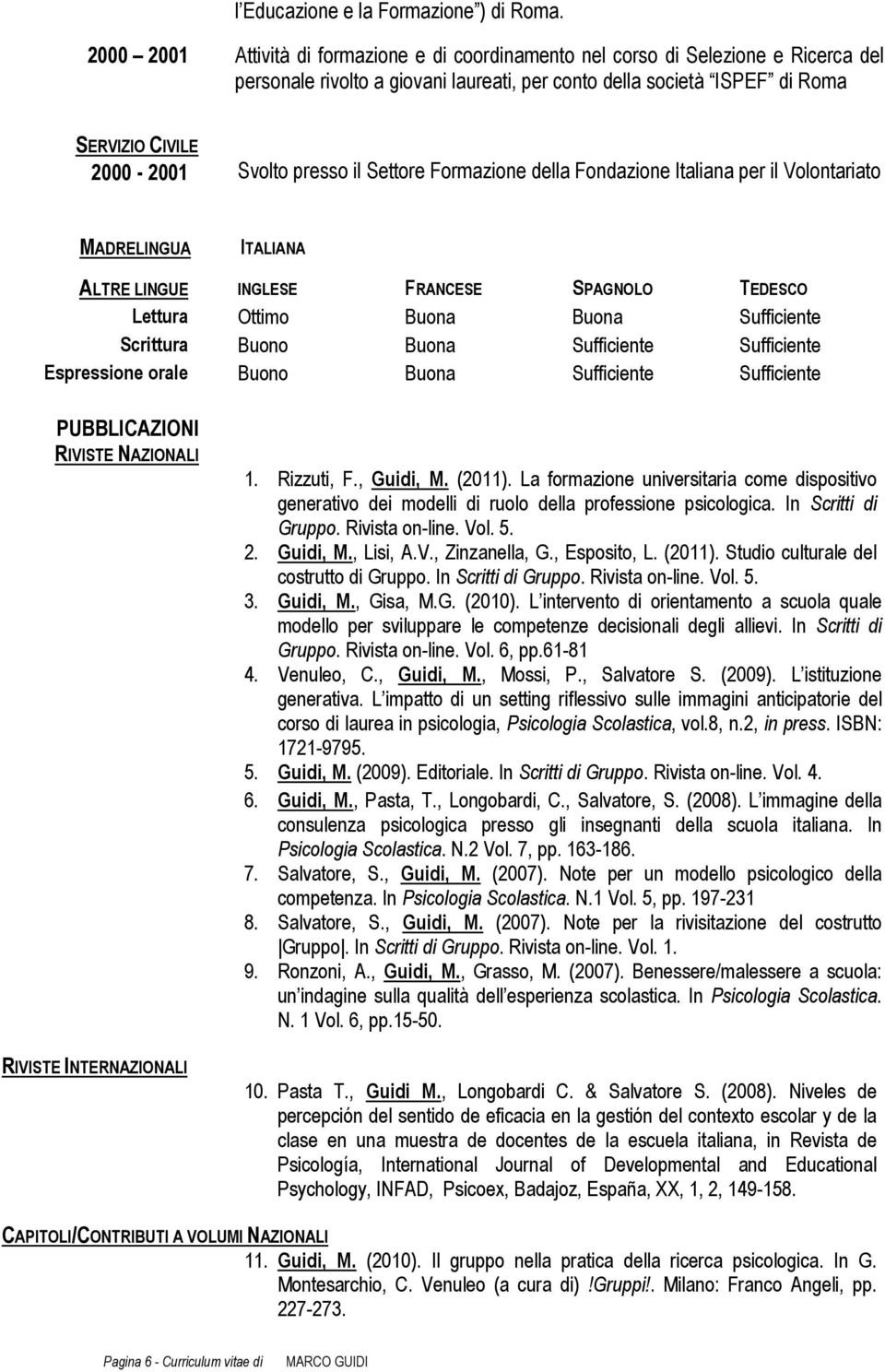 presso il Settore Formazione della Fondazione Italiana per il Volontariato MADRELINGUA ITALIANA ALTRE LINGUE INGLESE FRANCESE SPAGNOLO TEDESCO Lettura Ottimo Buona Buona Sufficiente Scrittura Buono