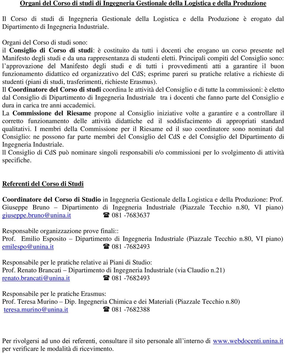 Organi del Corso di studi sono: il Consiglio di Corso di studi: è costituito da tutti i docenti che erogano un corso presente nel Manifesto degli studi e da una rappresentanza di studenti eletti.