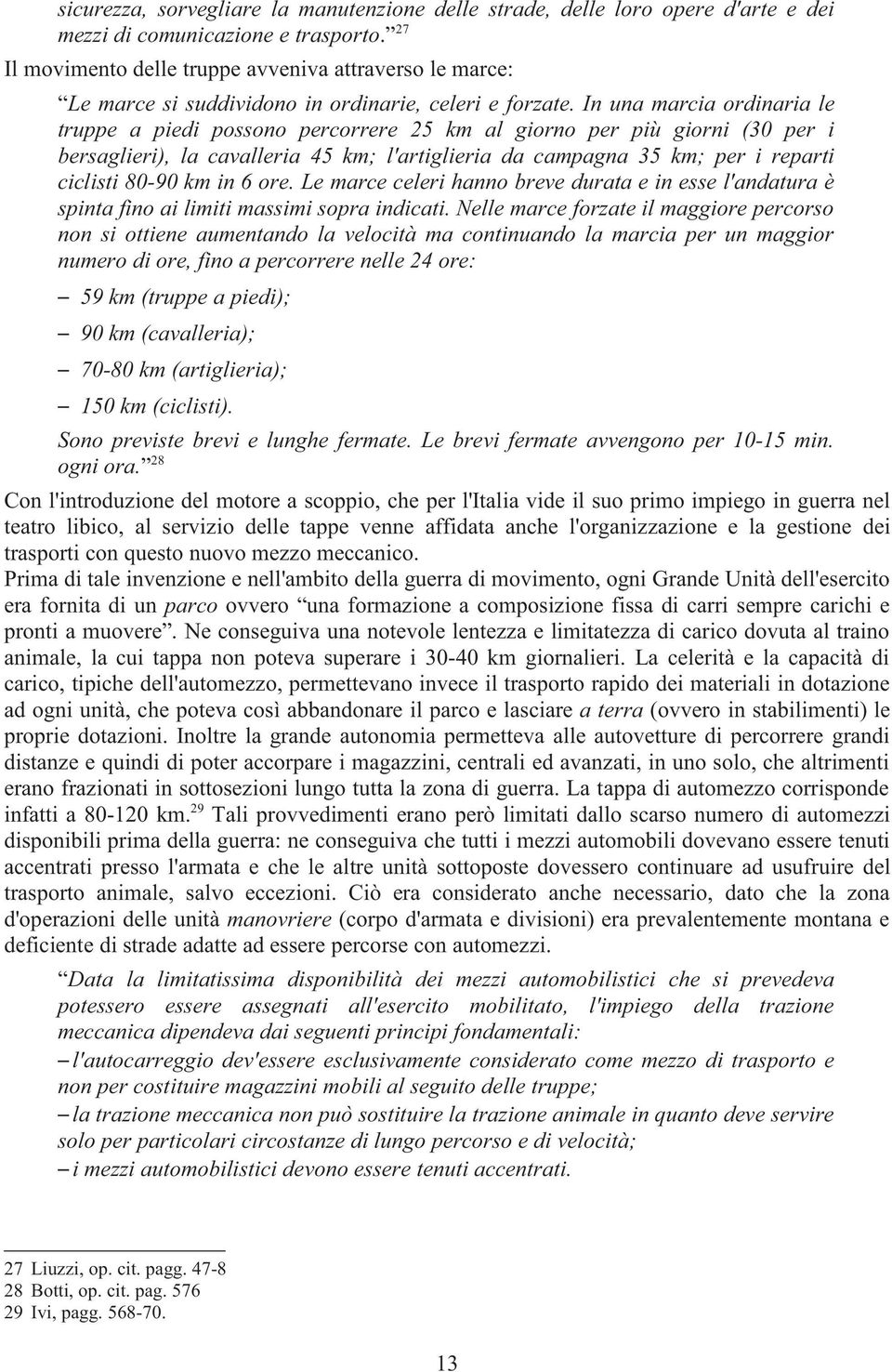 In una marcia ordinaria le truppe a piedi possono percorrere 25 km al giorno per più giorni (30 per i bersaglieri), la cavalleria 45 km; l'artiglieria da campagna 35 km; per i reparti ciclisti 80-90