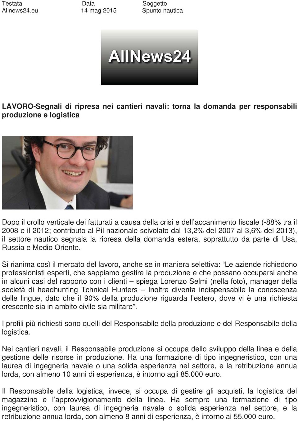 accanimento fiscale (-88% tra il 2008 e il 2012; contributo al Pil nazionale scivolato dal 13,2% del 2007 al 3,6% del 2013), il settore nautico segnala la ripresa della domanda estera, soprattutto da