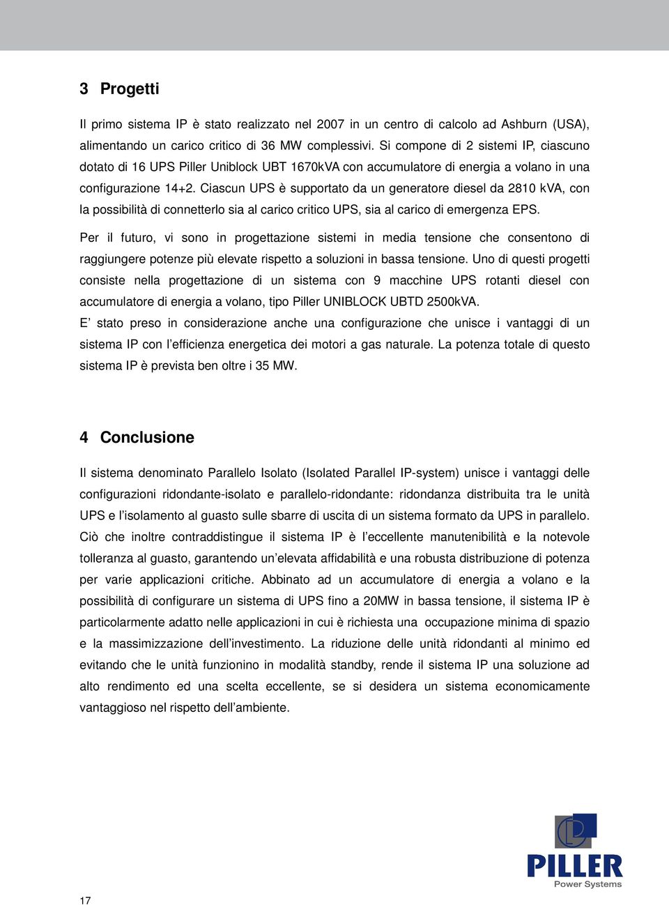 Ciascun UPS è supportato da un generatore diesel da 2810 kva, con la possibilità di connetterlo sia al carico critico UPS, sia al carico di emergenza EPS.