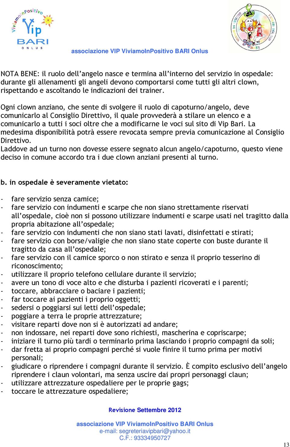 Ogni clown anziano, che sente di svolgere il ruolo di capoturno/angelo, deve comunicarlo al Consiglio Direttivo, il quale provvederà a stilare un elenco e a comunicarlo a tutti i soci oltre che a