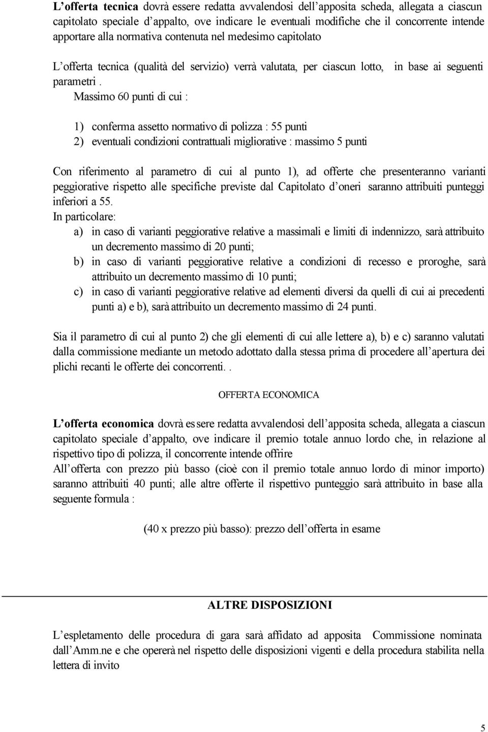 Massimo 60 punti di cui : 1) conferma assetto normativo di polizza : 55 punti 2) eventuali condizioni contrattuali migliorative : massimo 5 punti Con riferimento al parametro di cui al punto 1), ad