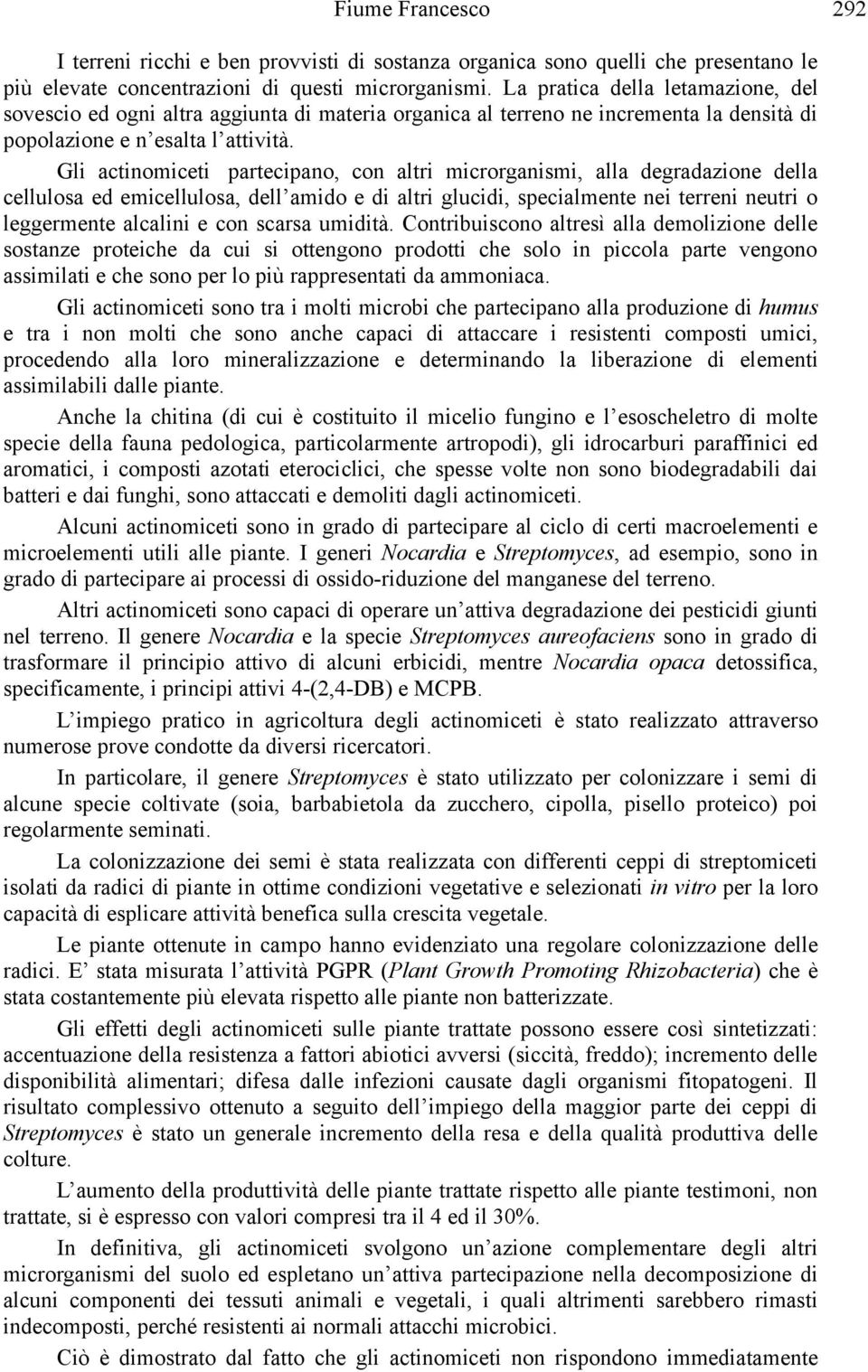 Gli actinomiceti partecipano, con altri microrganismi, alla degradazione della cellulosa ed emicellulosa, dell amido e di altri glucidi, specialmente nei terreni neutri o leggermente alcalini e con