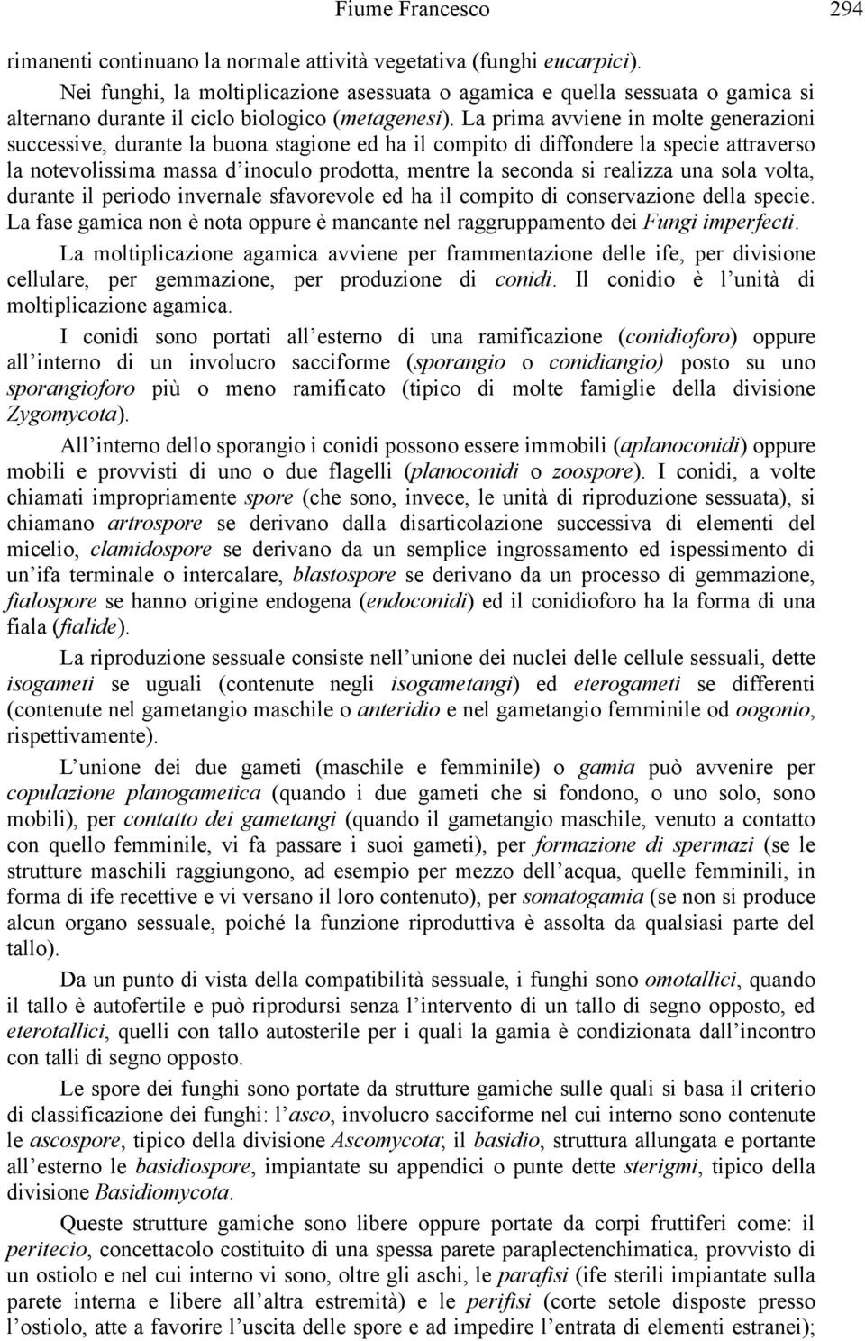 La prima avviene in molte generazioni successive, durante la buona stagione ed ha il compito di diffondere la specie attraverso la notevolissima massa d inoculo prodotta, mentre la seconda si