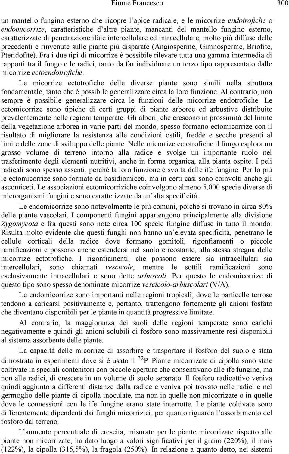 Fra i due tipi di micorrize è possibile rilevare tutta una gamma intermedia di rapporti tra il fungo e le radici, tanto da far individuare un terzo tipo rappresentato dalle micorrize ectoendotrofiche.