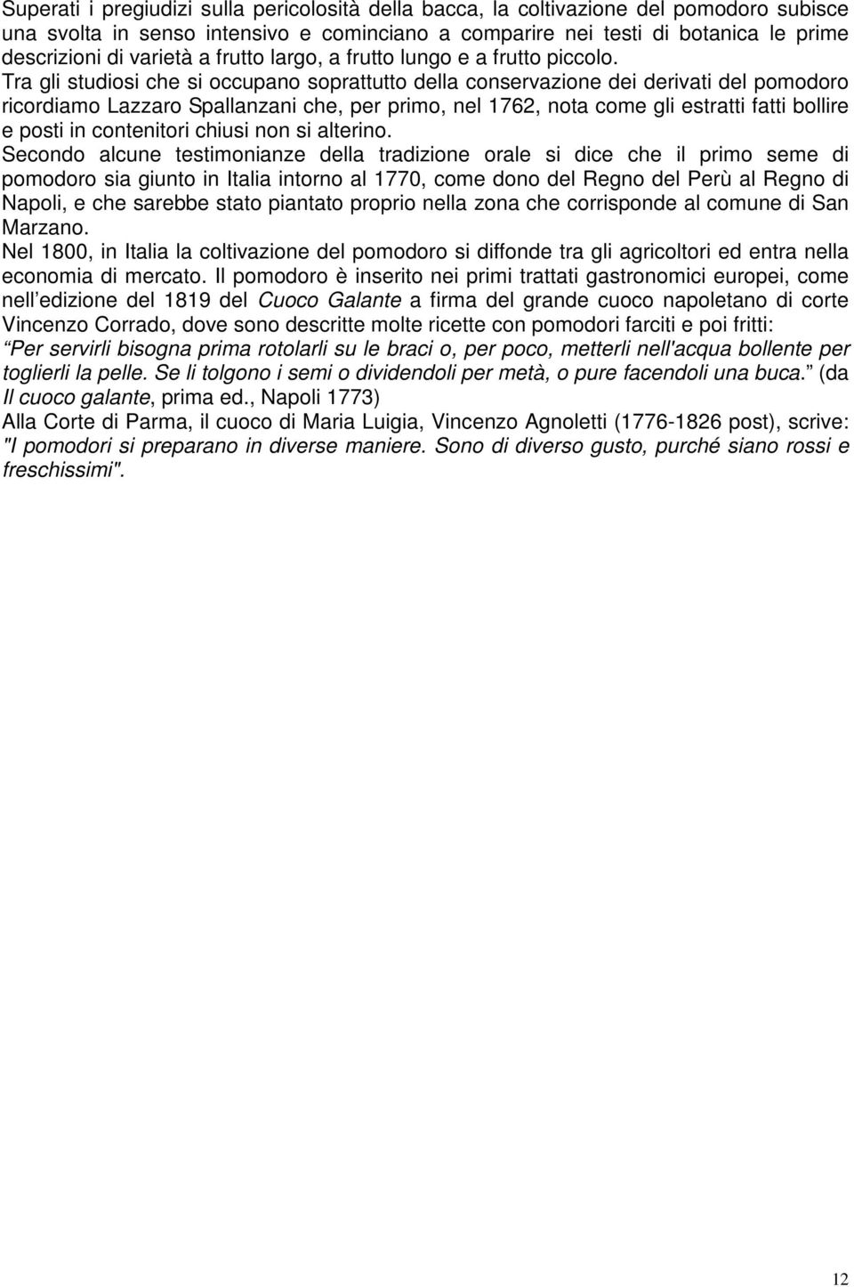 Tra gli studiosi che si occupano soprattutto della conservazione dei derivati del pomodoro ricordiamo Lazzaro Spallanzani che, per primo, nel 1762, nota come gli estratti fatti bollire e posti in