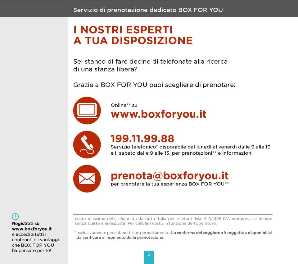 11.99.88 Servizio telefonico* disponibile dal lunedì al venerdì dalle 9 alle 19 e il sabato dalle 9 alle 13, per prenotazioni** e informazioni prenota@boxforyou.