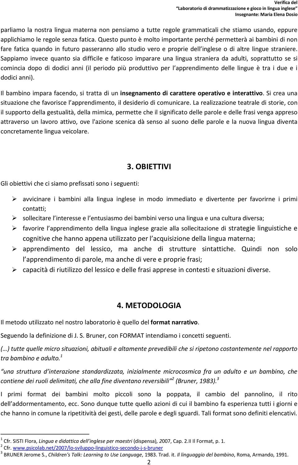 Sappiamo invece quanto sia difficile e faticoso imparare una lingua straniera da adulti, soprattutto se si comincia dopo di dodici anni (il periodo più produttivo per l apprendimento delle lingue è