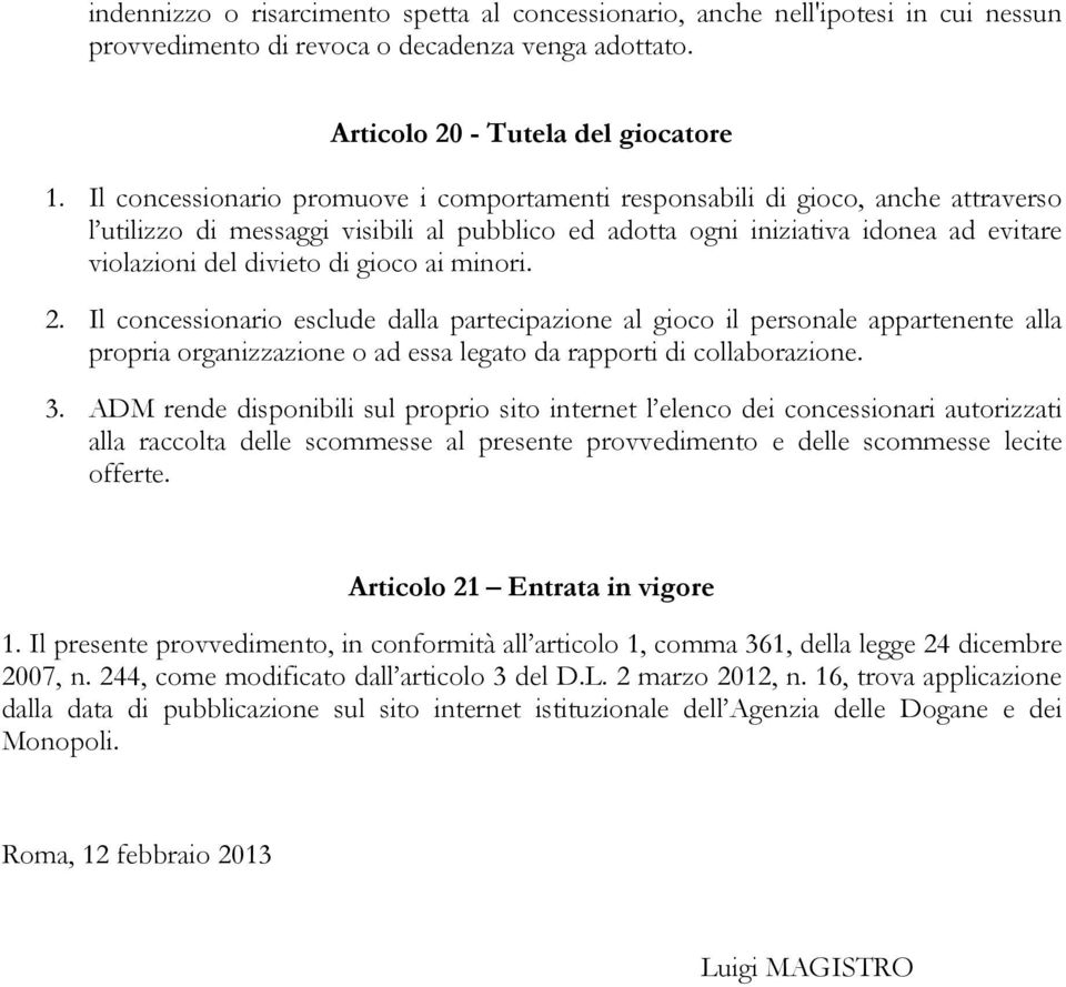 gioco ai minori. 2. Il concessionario esclude dalla partecipazione al gioco il personale appartenente alla propria organizzazione o ad essa legato da rapporti di collaborazione. 3.