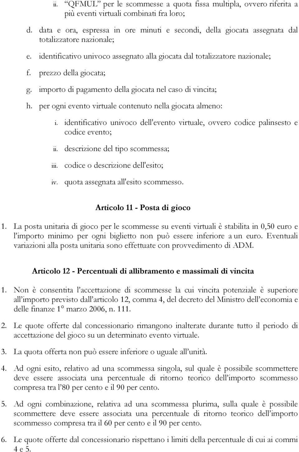 prezzo della giocata; g. importo di pagamento della giocata nel caso di vincita; h. per ogni evento virtuale contenuto nella giocata almeno: i.