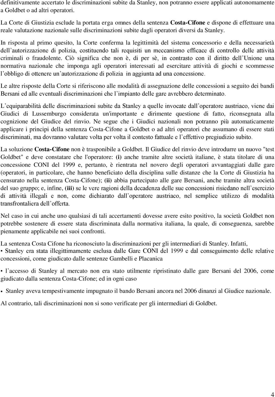 In risposta al primo quesito, la Corte conferma la legittimità del sistema concessorio e della necessarietà dell autorizzazione di polizia, costituendo tali requisiti un meccanismo efficace di