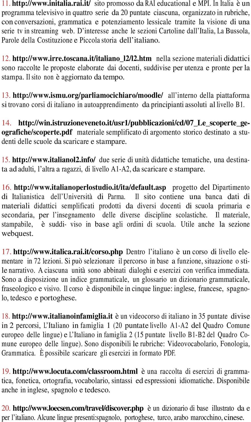 streaming web. D interesse anche le sezioni Cartoline dall Italia, La Bussola, Parole della Costituzione e Piccola storia dell italiano. 12. http://www.irre.toscana.it/italiano_l2/l2.