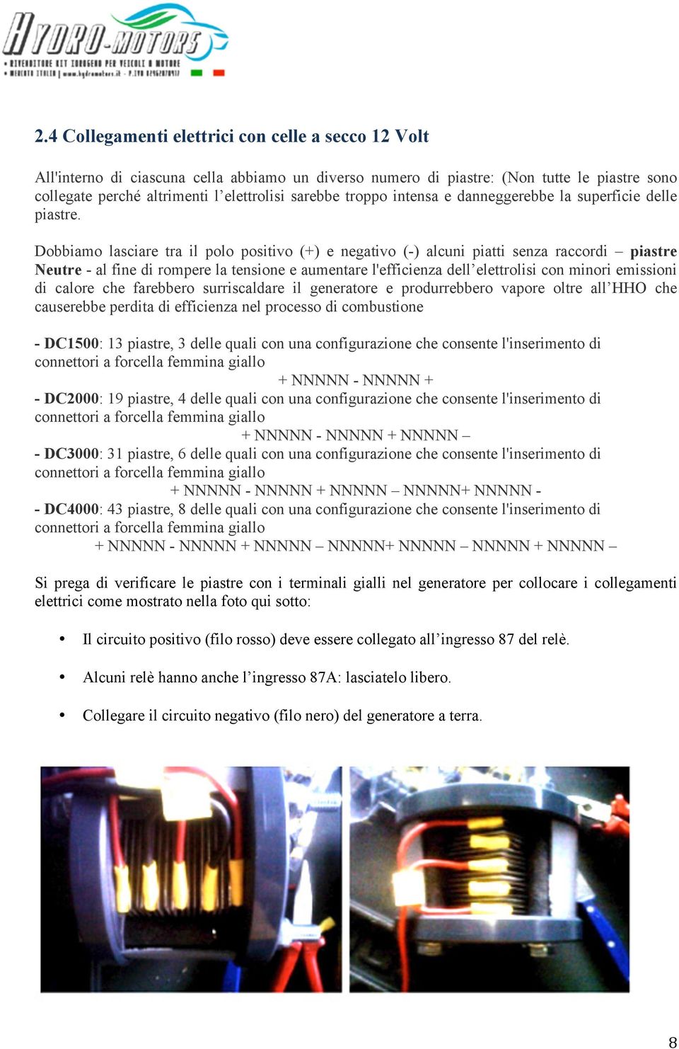 Dobbiamo lasciare tra il polo positivo (+) e negativo (-) alcuni piatti senza raccordi piastre Neutre - al fine di rompere la tensione e aumentare l'efficienza dell elettrolisi con minori emissioni