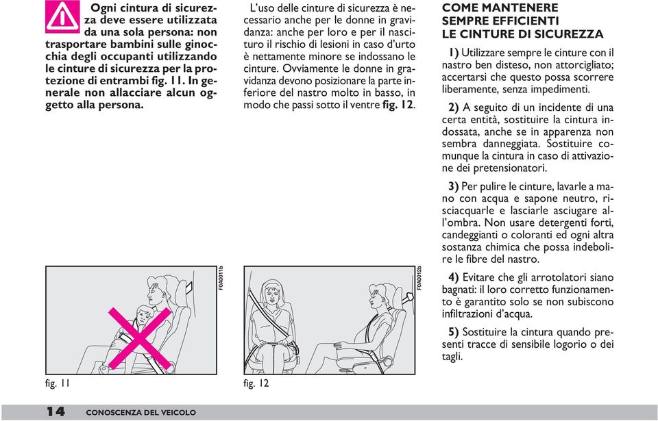 F0A0011b L uso delle cinture di sicurezza è necessario anche per le donne in gravidanza: anche per loro e per il nascituro il rischio di lesioni in caso d urto è nettamente minore se indossano le