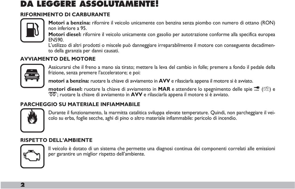 L utilizzo di altri prodotti o miscele può danneggiare irreparabilmente il motore con conseguente decadimento della garanzia per danni causati.