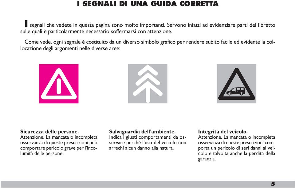 Come vede, ogni segnale è costituito da un diverso simbolo grafico per rendere subito facile ed evidente la collocazione degli argomenti nelle diverse aree: Sicurezza delle persone. Attenzione.