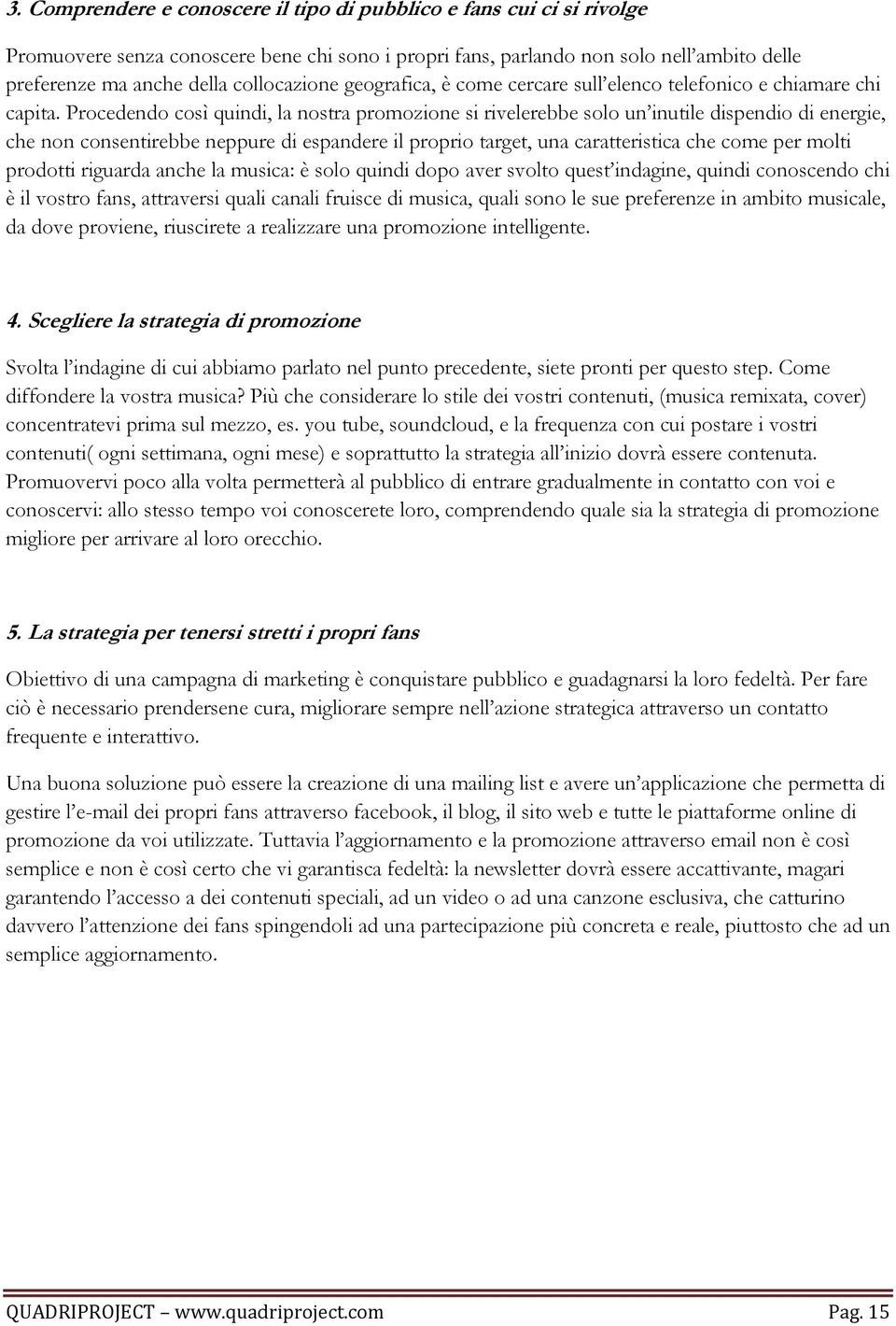 Procedendo così quindi, la nostra promozione si rivelerebbe solo un inutile dispendio di energie, che non consentirebbe neppure di espandere il proprio target, una caratteristica che come per molti