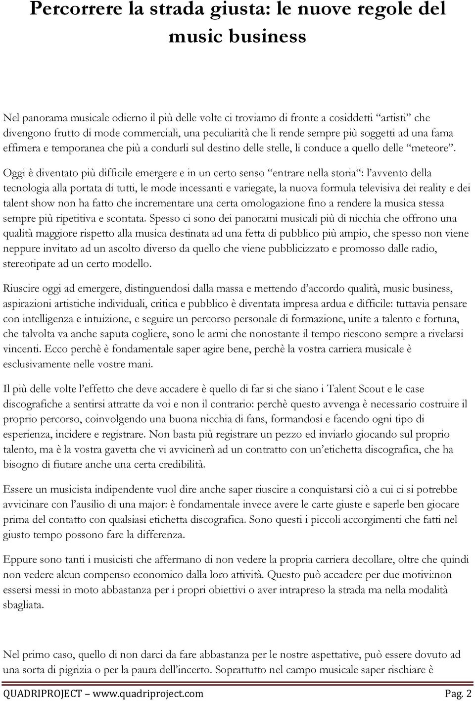 Oggi è diventato più difficile emergere e in un certo senso entrare nella storia : l avvento della tecnologia alla portata di tutti, le mode incessanti e variegate, la nuova formula televisiva dei