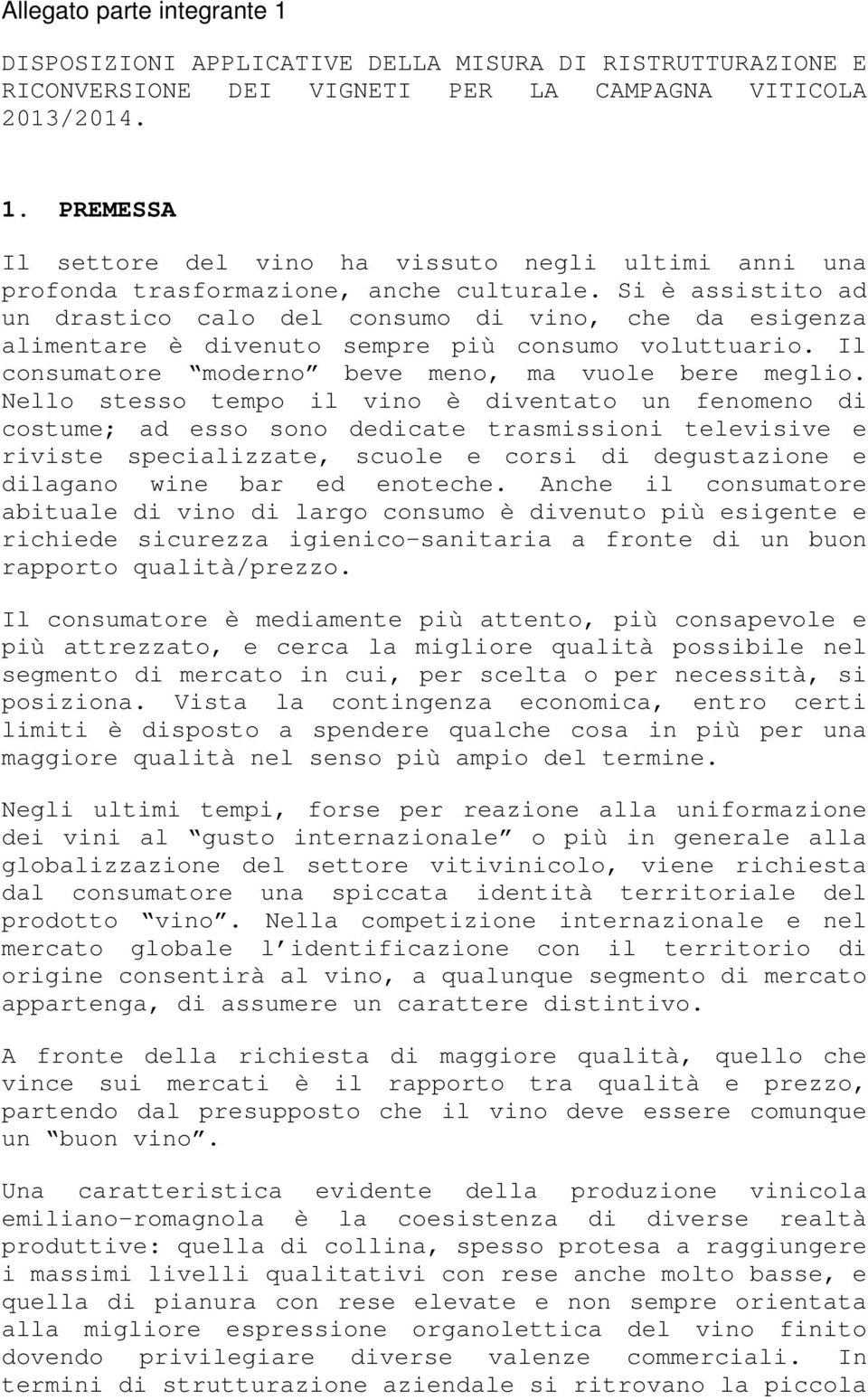 Nello stesso tempo il vino è diventato un fenomeno di costume; ad esso sono dedicate trasmissioni televisive e riviste specializzate, scuole e corsi di degustazione e dilagano wine bar ed enoteche.