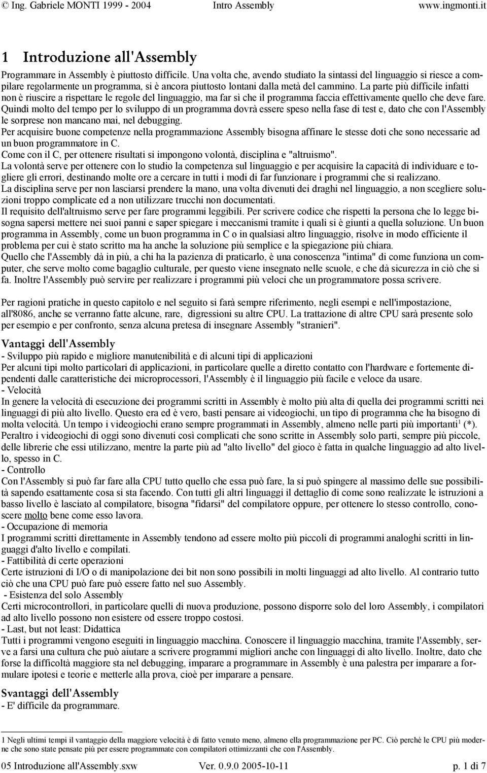 La parte più difficile infatti non è riuscire a rispettare le regole del linguaggio, ma far sì che il programma faccia effettivamente quello che deve fare.