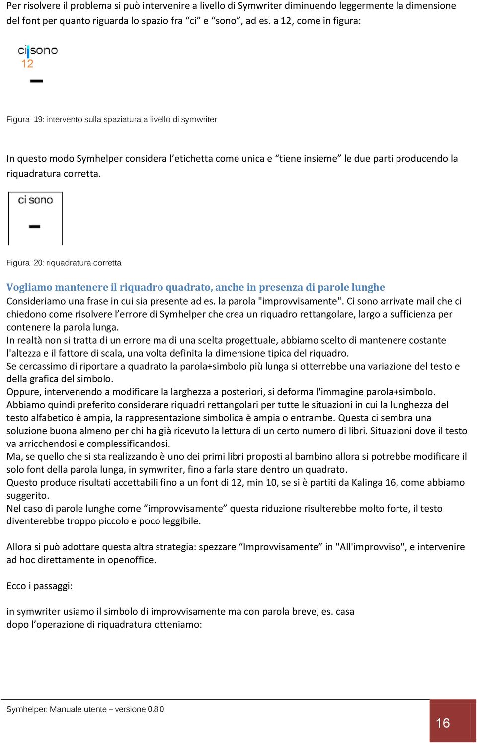 corretta. Figura 20: riquadratura corretta Vogliamo mantenere il riquadro quadrato, anche in presenza di parole lunghe Consideriamo una frase in cui sia presente ad es. la parola "improvvisamente".