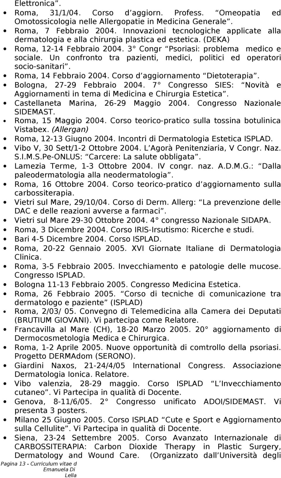 Un confronto tra pazienti, medici, politici ed operatori socio-sanitari. Roma, 14 Febbraio 2004. Corso d aggiornamento Dietoterapia. Bologna, 27-29 Febbraio 2004.