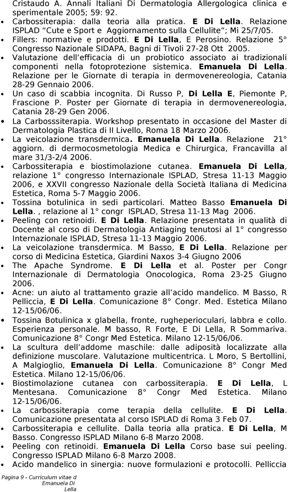 Valutazione dell efficacia di un probiotico associato ai tradizionali componenti nella fotoprotezione sistemica.. Relazione per le Giornate di terapia in dermovenereologia, Catania 28-29 Gennaio 2006.