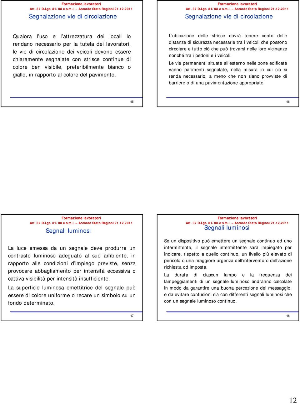 L ubicazione delle strisce dovrà tenere conto delle distanze di sicurezza necessarie tra i veicoli che possono circolare e tutto ciò che può trovarsi nelle loro vicinanze nonché tra i pedoni e i