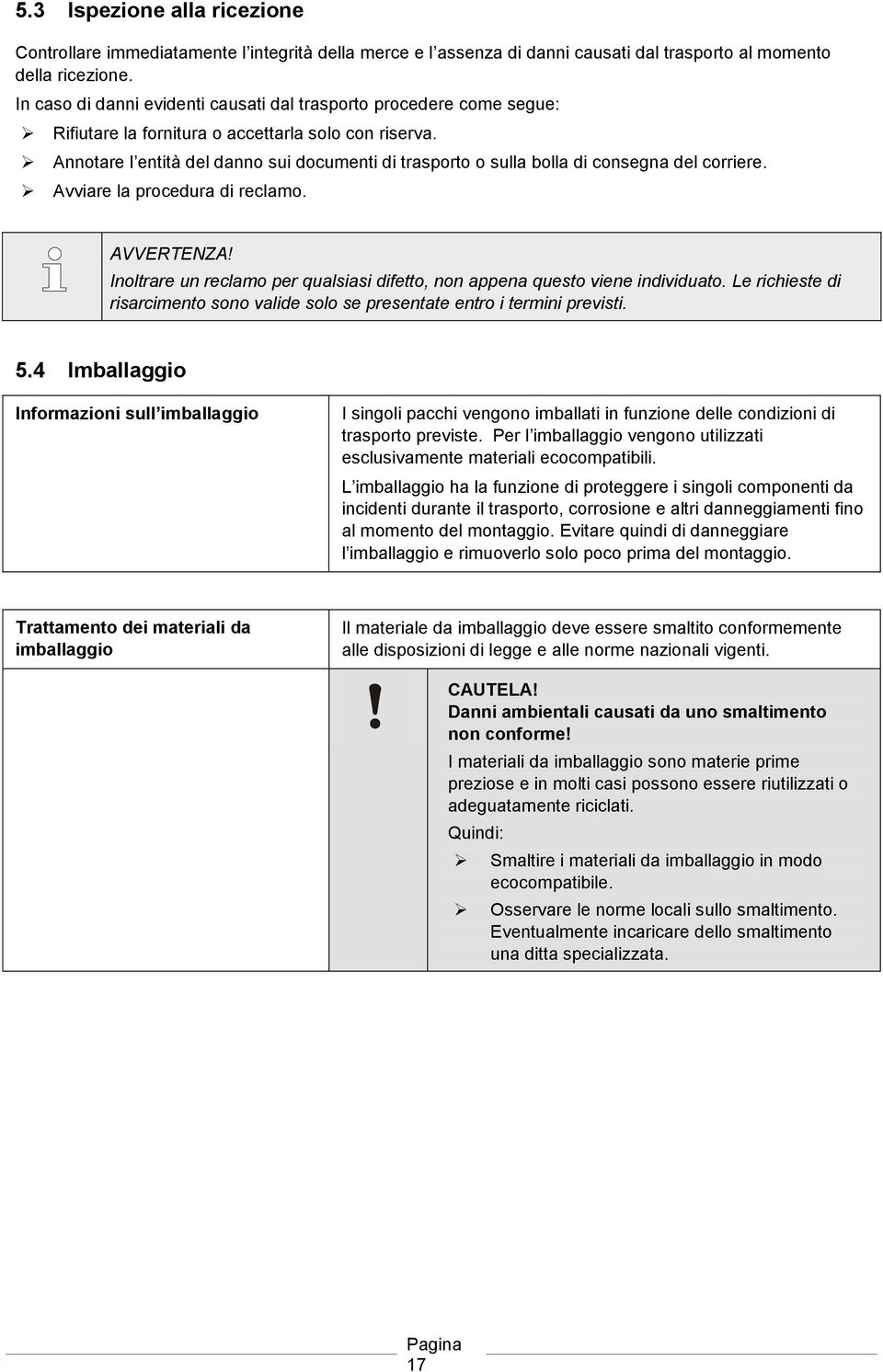 Annotare l entità del danno sui documenti di trasporto o sulla bolla di consegna del corriere. Avviare la procedura di reclamo.