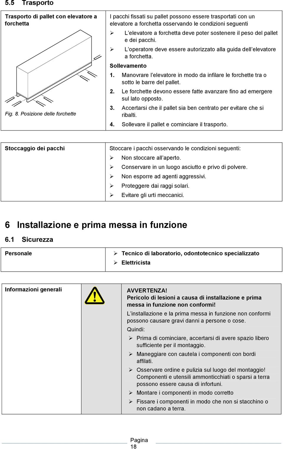 pallet e dei pacchi. L operatore deve essere autorizzato alla guida dell elevatore a forchetta. Sollevamento 1. Manovrare l elevatore in modo da infilare le forchette tra o sotto le barre del pallet.