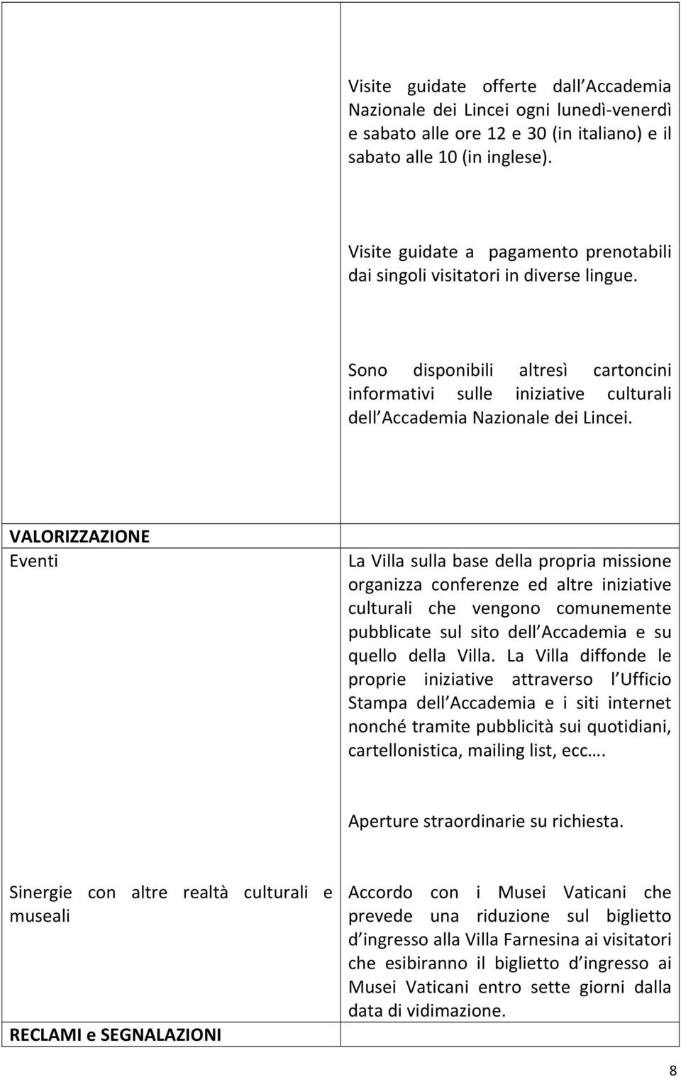 VALORIZZAZIONE Eventi La Villa sulla base della propria missione organizza conferenze ed altre iniziative culturali che vengono comunemente pubblicate sul sito dell Accademia e su quello della Villa.