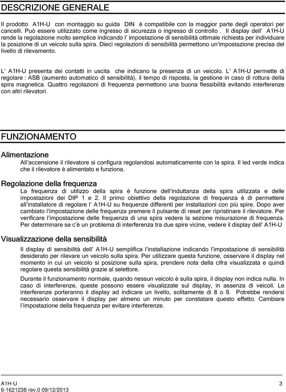 Dieci regolazii di sensibilità permetto un impostazie precisa del livello di rilevamento. L A1H-U presenta dei ctatti in uscita che indicano la presenza di un veicolo.