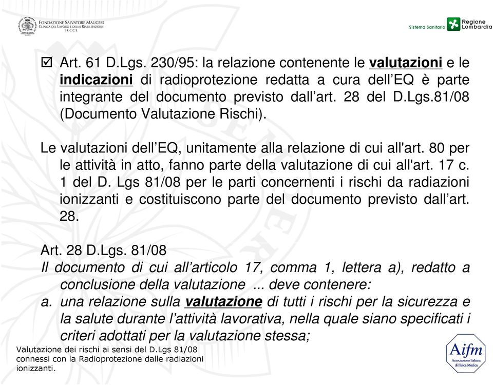 Lgs 81/08 per le parti concernenti i rischi da radiazioni ionizzanti e costituiscono parte del documento previsto dall art. 28. Art. 28 D.Lgs. 81/08 Il documento di cui all articolo 17, comma 1, lettera a), redatto a conclusione della valutazione.