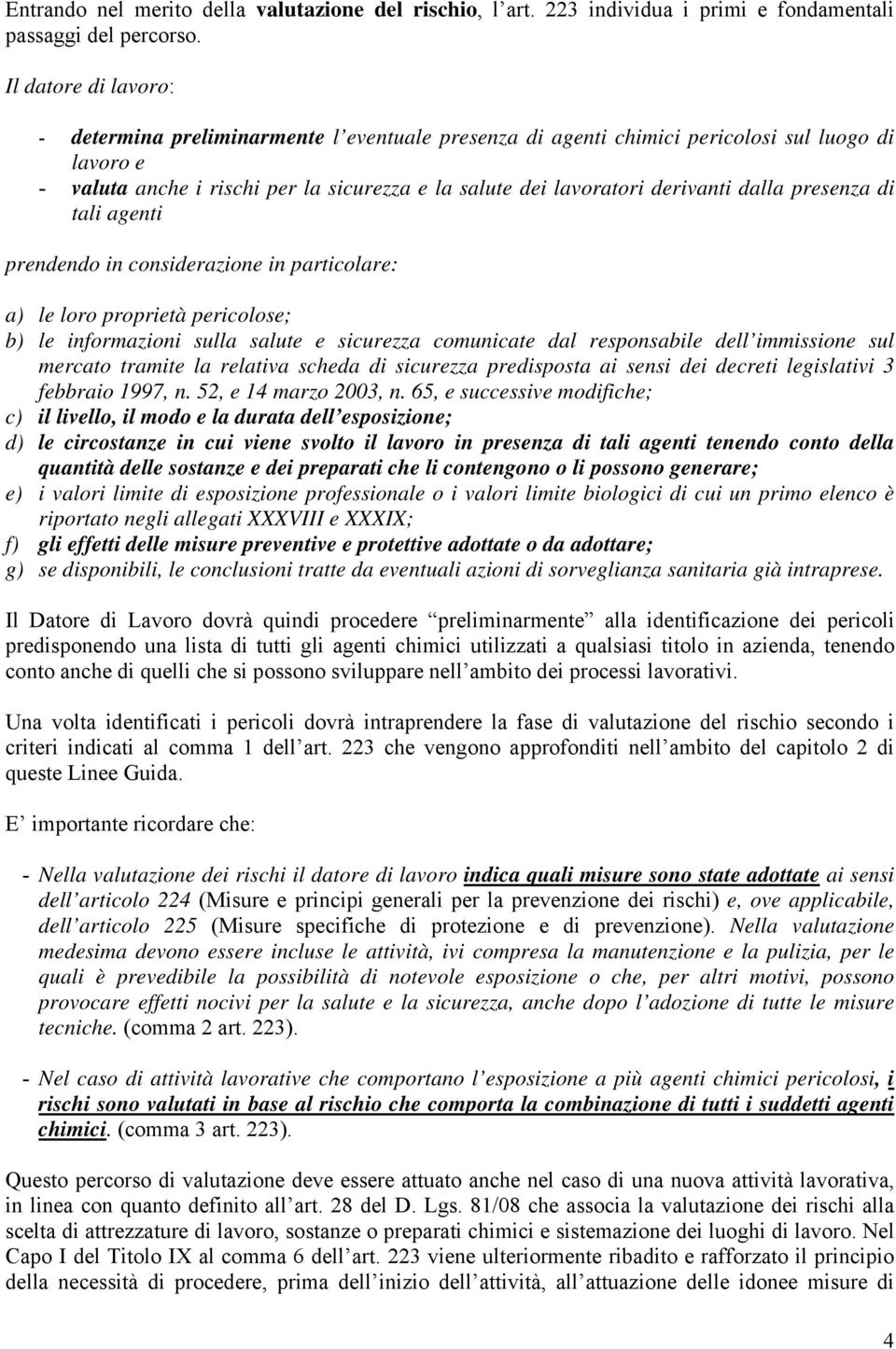 dalla presenza di tali agenti prendendo in considerazione in particolare: a) le loro proprietà pericolose; b) le informazioni sulla salute e sicurezza comunicate dal responsabile dell immissione sul