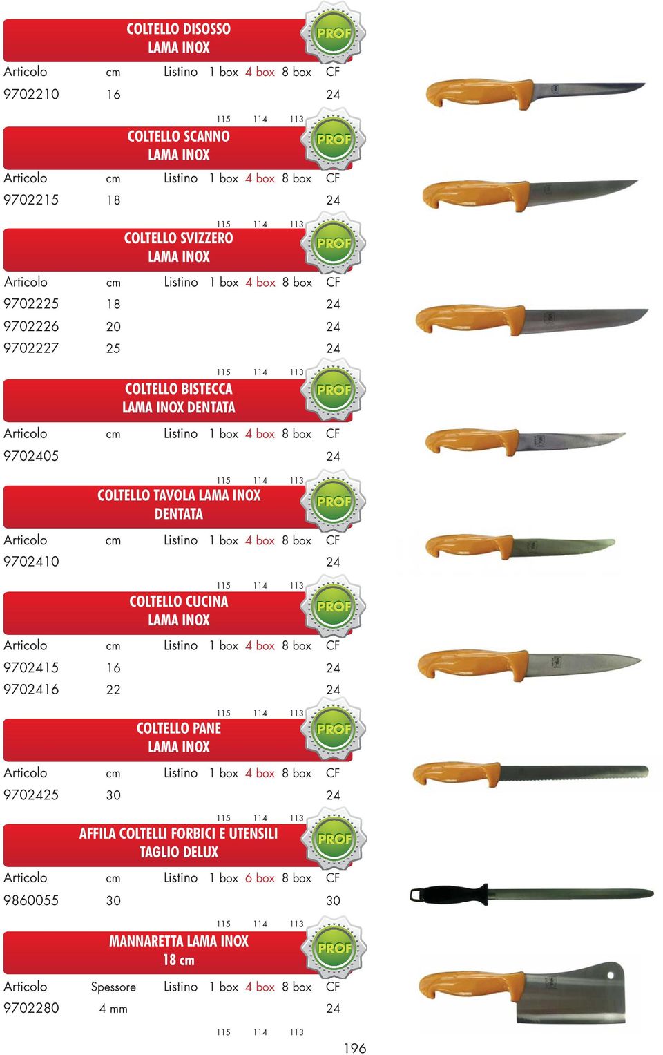 cm Listino 1 box 4 box 8 box CF 9702410 24 COLTELLO CUCINA LAMA INOX PROF cm Listino 1 box 4 box 8 box CF 9702415 16 24 9702416 22 24 COLTELLO PANE LAMA INOX PROF cm Listino 1 box 4 box 8 box CF