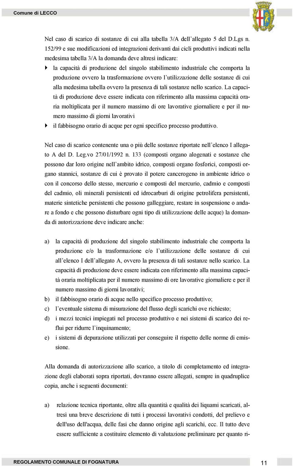 industriale che comporta la produzione ovvero la trasformazione ovvero l utilizzazione delle sostanze di cui alla medesima tabella ovvero la presenza di tali sostanze nello scarico.