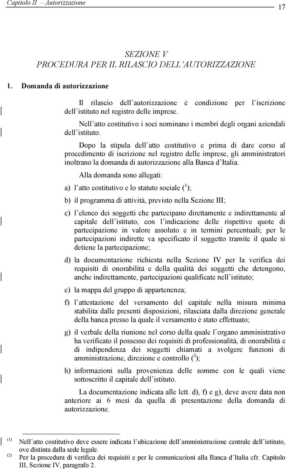 Nell atto costitutivo i soci nominano i membri degli organi aziendali dell istituto.