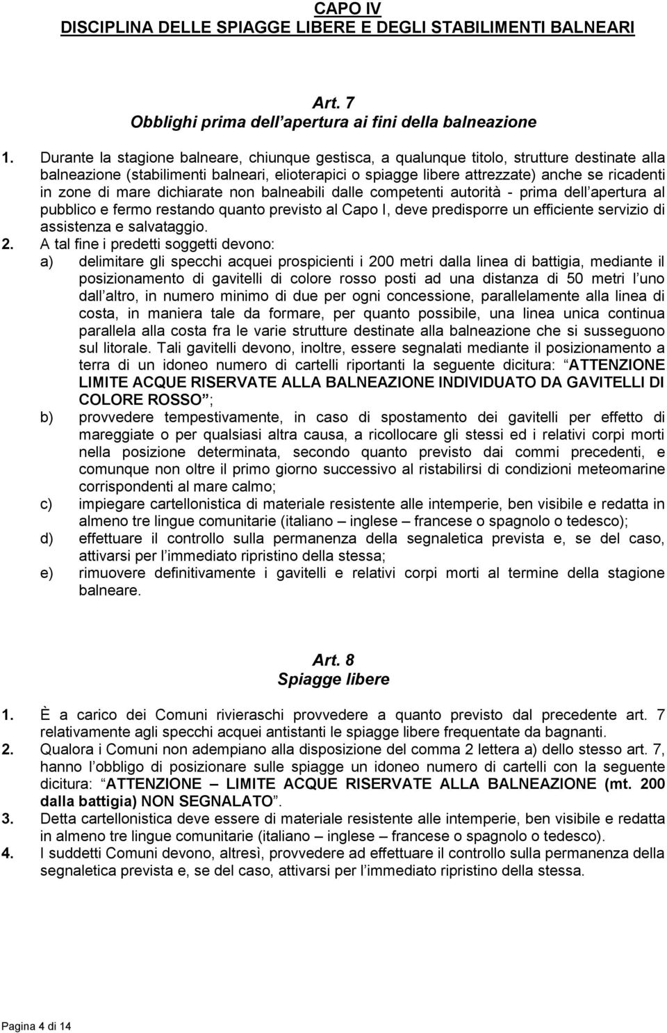 di mare dichiarate non balneabili dalle competenti autorità - prima dell apertura al pubblico e fermo restando quanto previsto al Capo I, deve predisporre un efficiente servizio di assistenza e