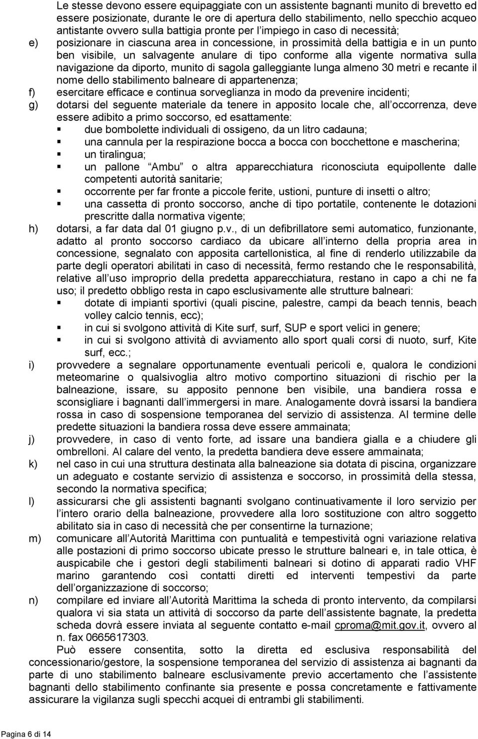 anulare di tipo conforme alla vigente normativa sulla navigazione da diporto, munito di sagola galleggiante lunga almeno 30 metri e recante il nome dello stabilimento balneare di appartenenza; f)