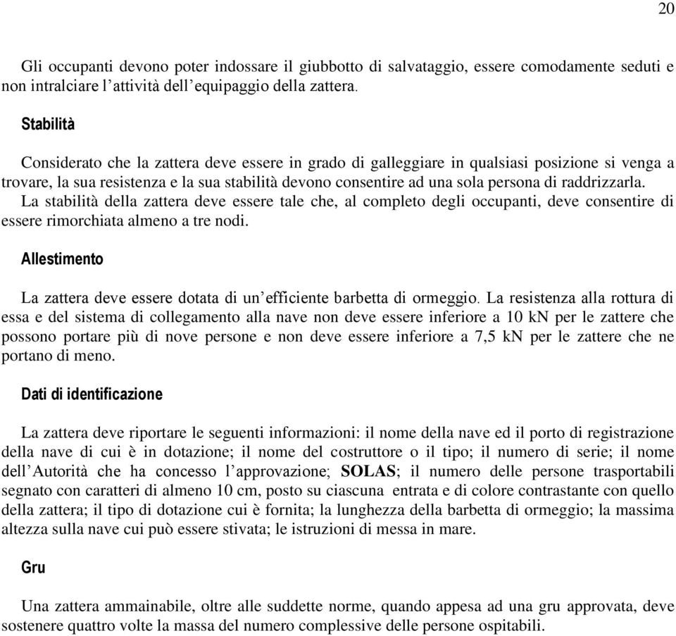 raddrizzarla. La stabilità della zattera deve essere tale che, al completo degli occupanti, deve consentire di essere rimorchiata almeno a tre nodi.