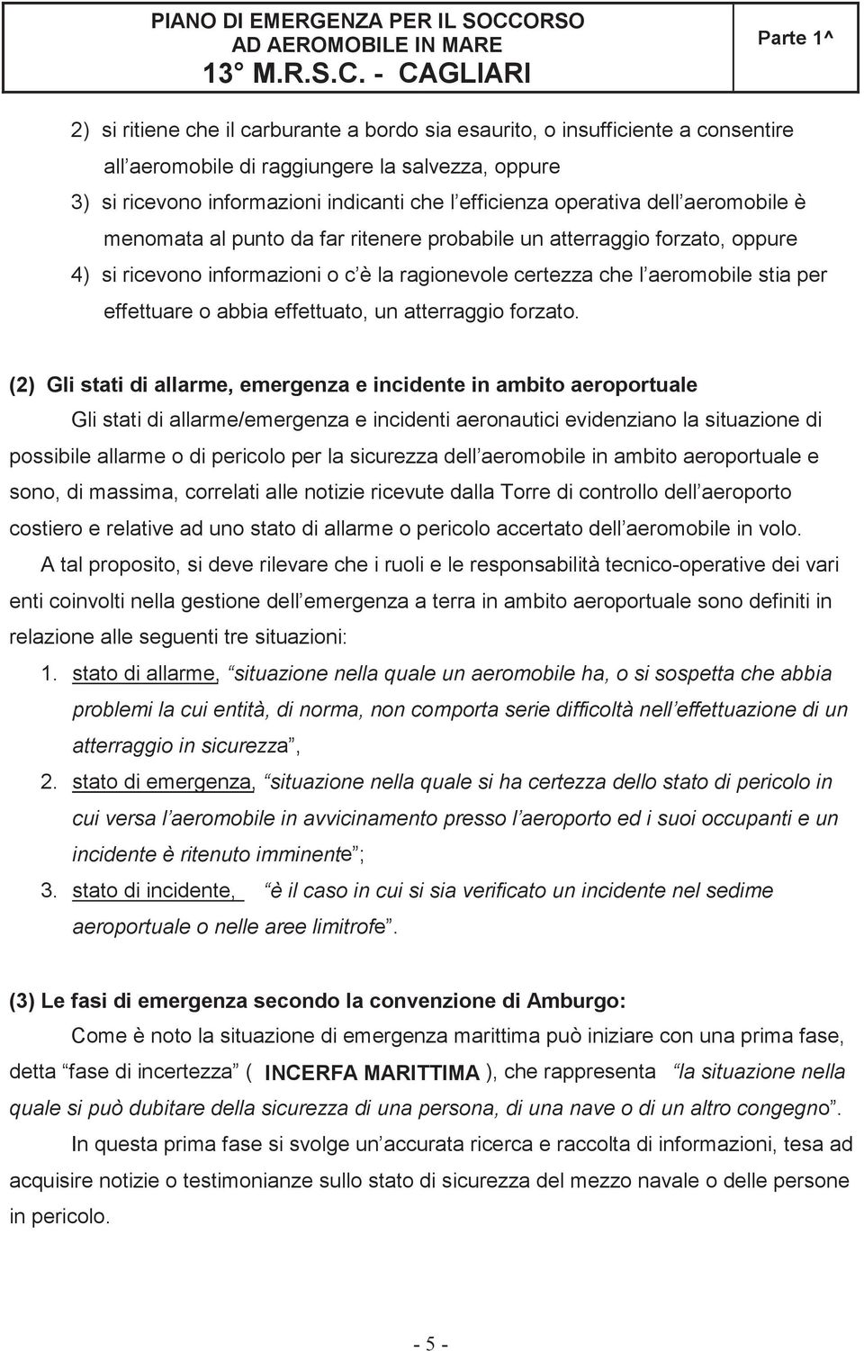 operativa dell aeromobile è menomata al punto da far ritenere probabile un atterraggio forzato, oppure 4) si ricevono informazioni o c è la ragionevole certezza che l aeromobile stia per effettuare o