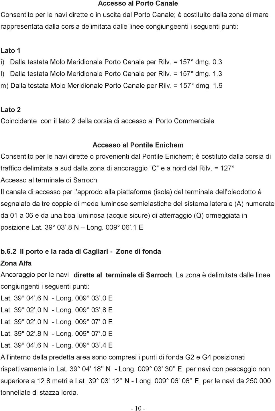 = 157 dmg. 1.9 Lato 2 Coincidente con il lato 2 della corsia di accesso al Porto Commerciale Accesso al Pontile Enichem Consentito per le navi dirette o provenienti dal Pontile Enichem; è costituto