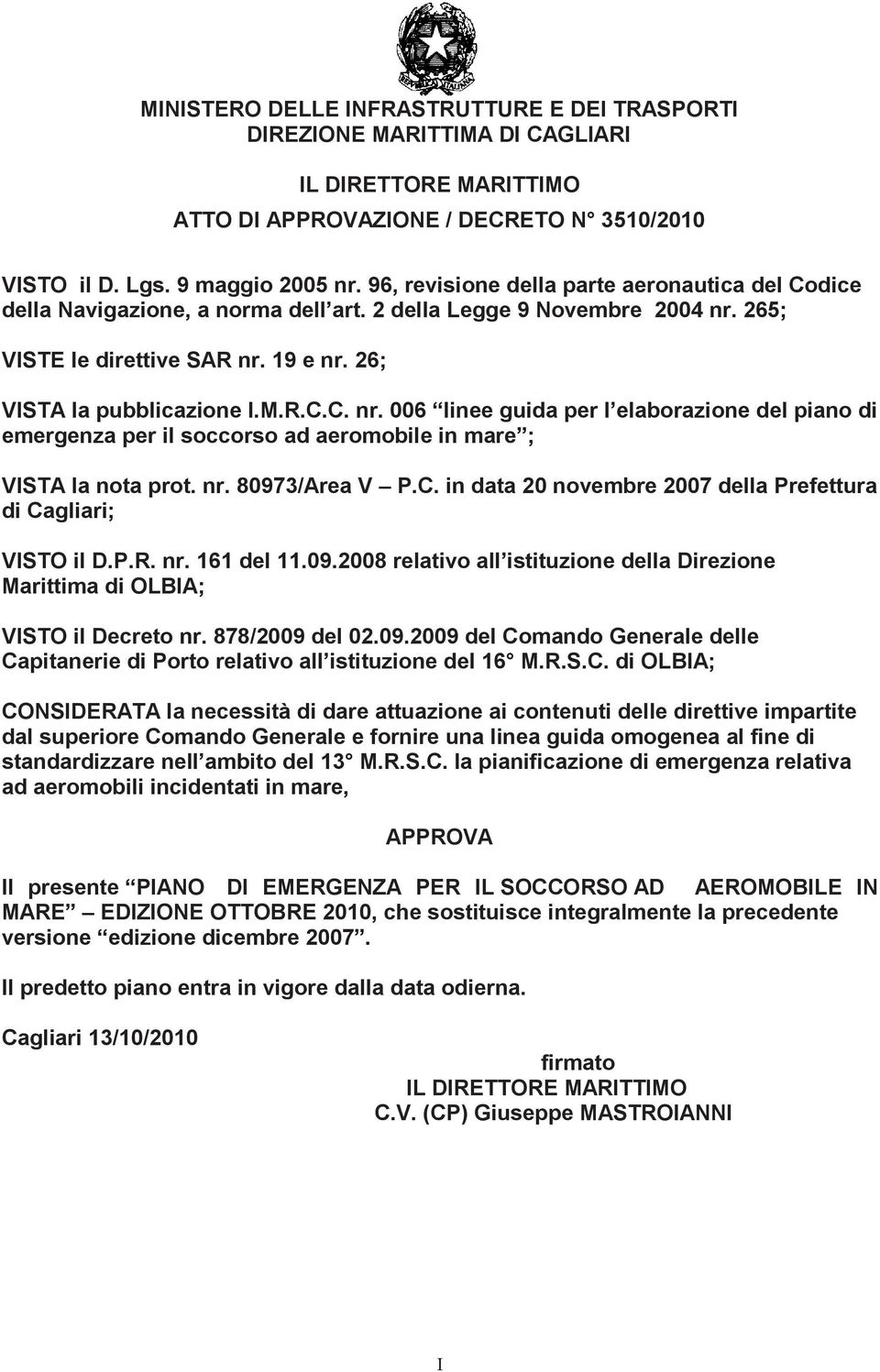 265; VISTE le direttive SAR nr. 19 e nr. 26; VISTA la pubblicazione I.M.R.C.C. nr. 006 linee guida per l elaborazione del piano di emergenza per il soccorso ad aeromobile in mare ; VISTA la nota prot.